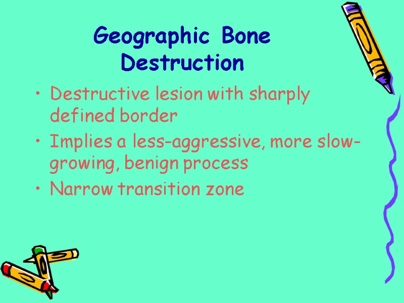 Geographic Bone Destruction  Destructive lesion with sharply defined border Implies a less-aggressive, more